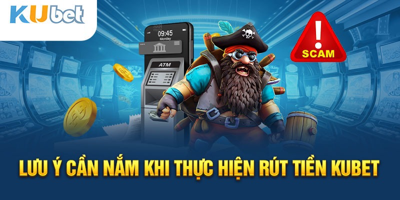 Lưu ý quan trọng khi rút tiền Kubet