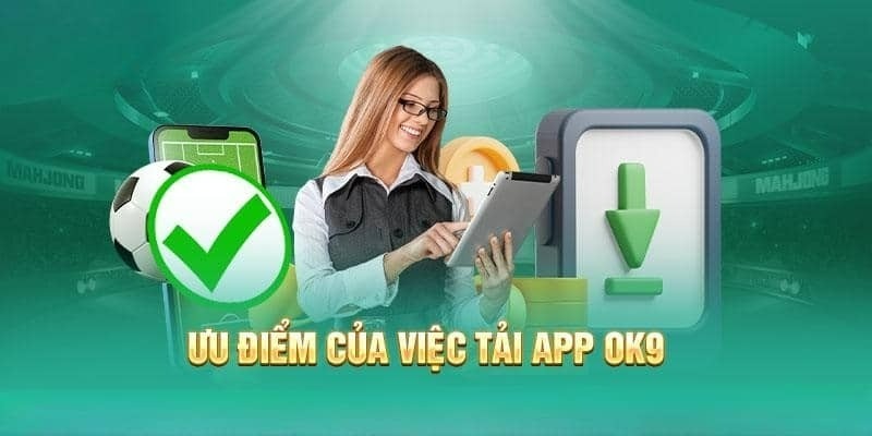 Ưu điểm nổi bật khi tải app Ok9